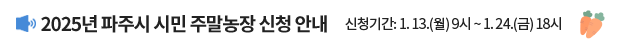 2025년 파주시 시민 주말농장 신청 안내 / 신청기간: 1. 13.(월) 9시 ~ 1. 24.(금) 18시