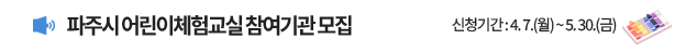 파주시 어린이체험교실 참여기관 모집 신청기간 : 4. 7.(월) ~ 5. 30.(금)