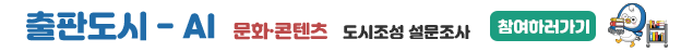 출판도시 - AI 문화콘텐츠 도시조성을 설문조사 참여하러가기